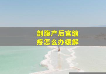 剖腹产后宫缩疼怎么办缓解