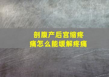 剖腹产后宫缩疼痛怎么能缓解疼痛