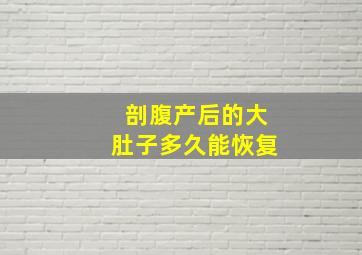 剖腹产后的大肚子多久能恢复