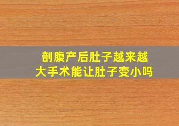 剖腹产后肚子越来越大手术能让肚子变小吗