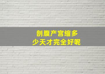 剖腹产宫缩多少天才完全好呢