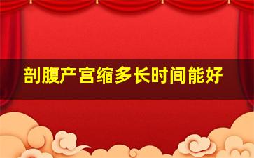 剖腹产宫缩多长时间能好