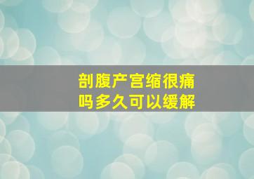 剖腹产宫缩很痛吗多久可以缓解