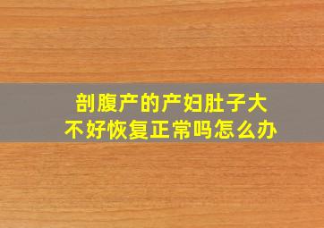 剖腹产的产妇肚子大不好恢复正常吗怎么办