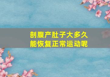 剖腹产肚子大多久能恢复正常运动呢