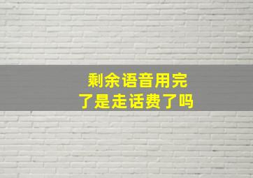 剩余语音用完了是走话费了吗