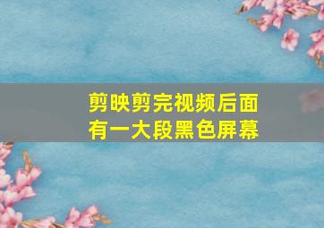 剪映剪完视频后面有一大段黑色屏幕