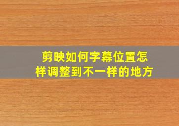 剪映如何字幕位置怎样调整到不一样的地方