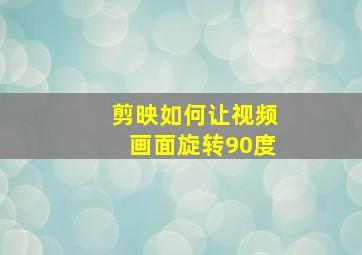 剪映如何让视频画面旋转90度