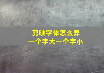 剪映字体怎么弄一个字大一个字小