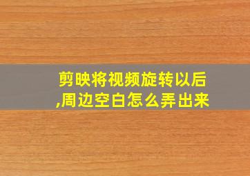 剪映将视频旋转以后,周边空白怎么弄出来