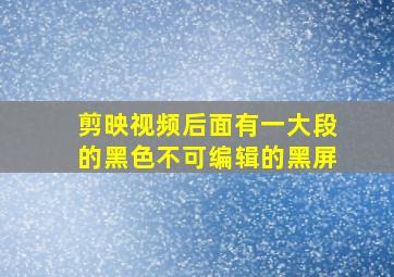 剪映视频后面有一大段的黑色不可编辑的黑屏