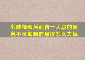 剪映视频后面有一大段的黑色不可编辑的黑屏怎么去掉