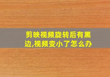 剪映视频旋转后有黑边,视频变小了怎么办