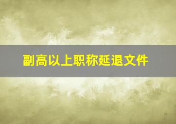 副高以上职称延退文件