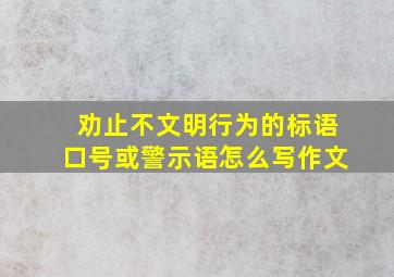 劝止不文明行为的标语口号或警示语怎么写作文