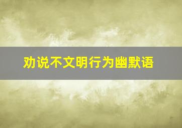 劝说不文明行为幽默语