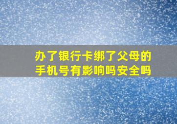 办了银行卡绑了父母的手机号有影响吗安全吗