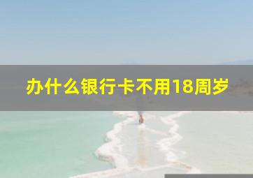 办什么银行卡不用18周岁