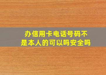 办信用卡电话号码不是本人的可以吗安全吗