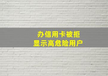 办信用卡被拒显示高危险用户