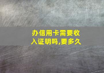 办信用卡需要收入证明吗,要多久