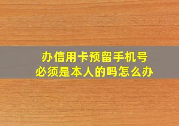 办信用卡预留手机号必须是本人的吗怎么办