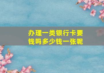 办理一类银行卡要钱吗多少钱一张呢