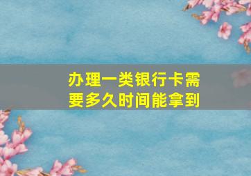 办理一类银行卡需要多久时间能拿到