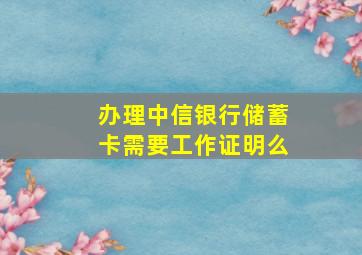 办理中信银行储蓄卡需要工作证明么