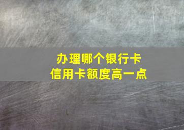 办理哪个银行卡信用卡额度高一点