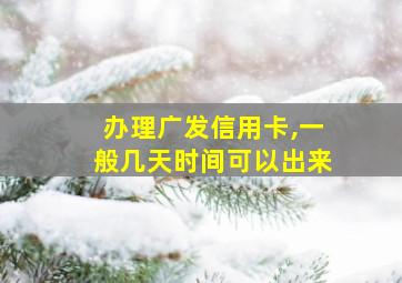 办理广发信用卡,一般几天时间可以出来