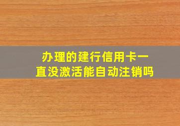 办理的建行信用卡一直没激活能自动注销吗