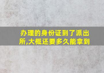 办理的身份证到了派出所,大概还要多久能拿到