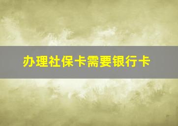 办理社保卡需要银行卡