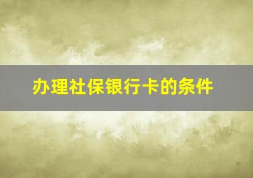 办理社保银行卡的条件