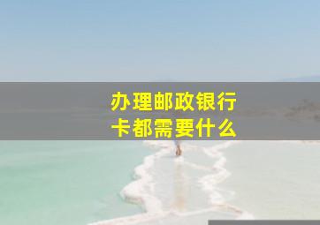 办理邮政银行卡都需要什么