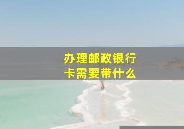 办理邮政银行卡需要带什么