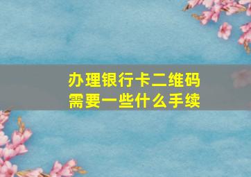 办理银行卡二维码需要一些什么手续