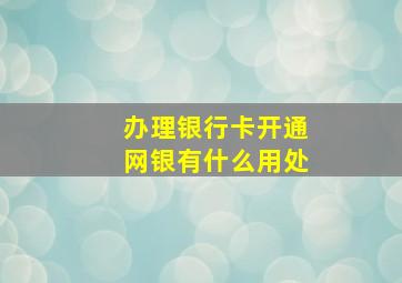 办理银行卡开通网银有什么用处