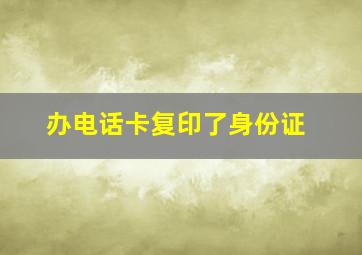 办电话卡复印了身份证