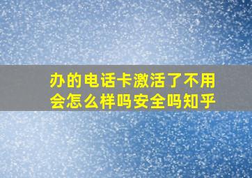 办的电话卡激活了不用会怎么样吗安全吗知乎