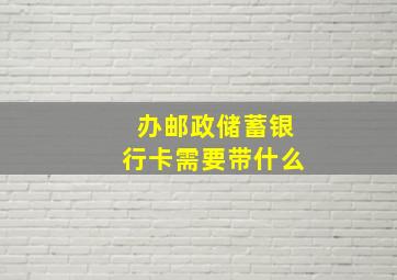 办邮政储蓄银行卡需要带什么