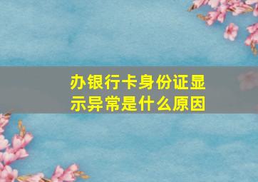 办银行卡身份证显示异常是什么原因