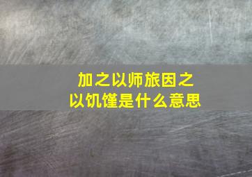 加之以师旅因之以饥馑是什么意思