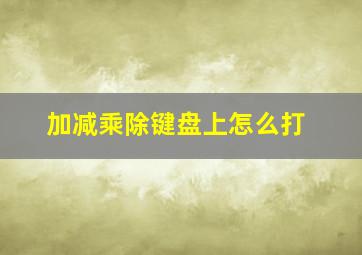 加减乘除键盘上怎么打