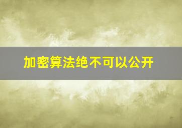 加密算法绝不可以公开