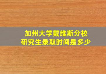 加州大学戴维斯分校研究生录取时间是多少