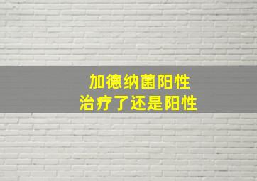 加德纳菌阳性治疗了还是阳性