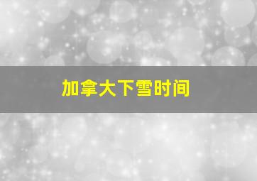 加拿大下雪时间